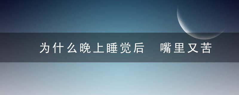 为什么晚上睡觉后 嘴里又苦又干燥